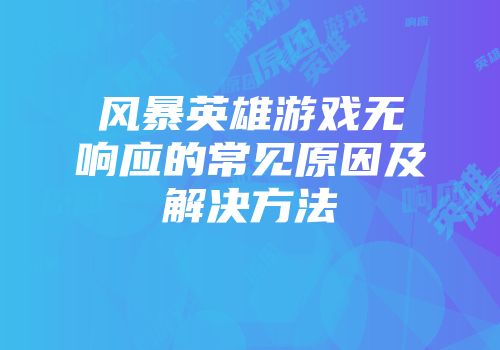 风暴英雄游戏无响应的常见原因及解决方法