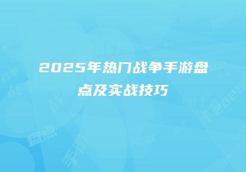 2025年热门战争手游盘点及实战技巧