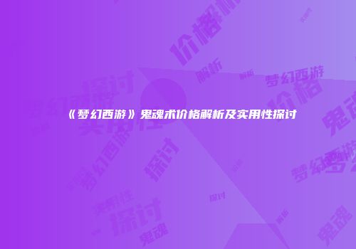 《梦幻西游》鬼魂术价格解析及实用性探讨