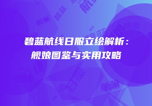 碧蓝航线日服立绘解析：舰娘图鉴与实用攻略