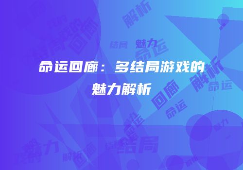 命运回廊：多结局游戏的魅力解析