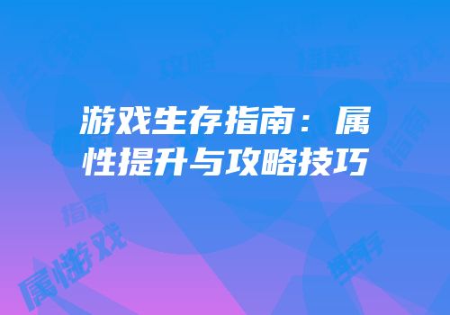 游戏生存指南：属性提升与攻略技巧