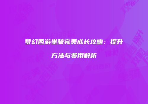 梦幻西游坐骑完美成长攻略：提升方法与费用解析