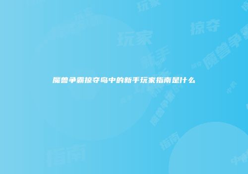 魔兽争霸掠夺岛中的新手玩家指南是什么