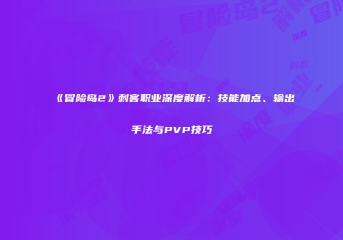 《冒险岛2》刺客职业深度解析：技能加点、输出手法与PVP技巧