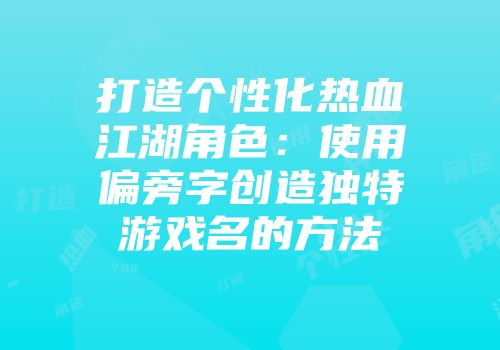 打造个性化热血江湖角色：使用偏旁字创造独特游戏名的方法