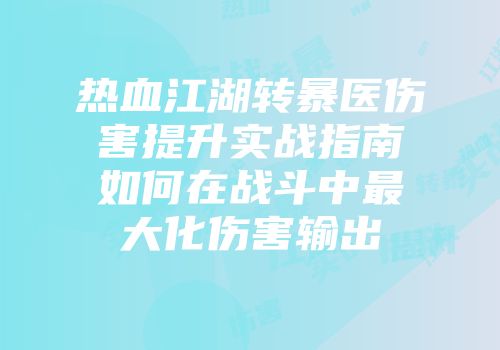 热血江湖转暴医伤害提升实战指南如何在战斗中最大化伤害输出