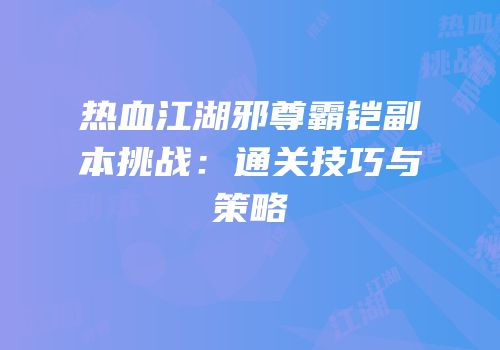 热血江湖邪尊霸铠副本挑战：通关技巧与策略