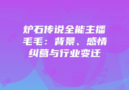 炉石传说全能主播毛毛：背景、感情纠葛与行业变迁