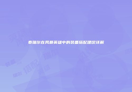 泰瑞尔在风暴英雄中的装备搭配建议详解