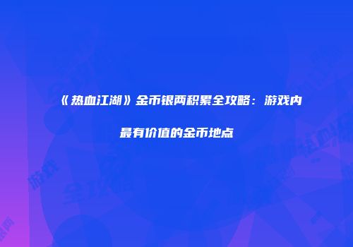 《热血江湖》金币银两积累全攻略：游戏内最有价值的金币地点