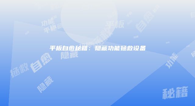 平板自愈秘籍：隐藏功能拯救设备