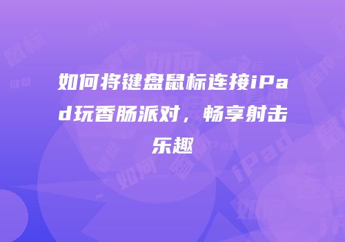 如何将键盘鼠标连接iPad玩香肠派对，畅享射击乐趣
