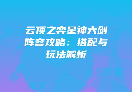 云顶之弈星神六剑阵容攻略：搭配与玩法解析