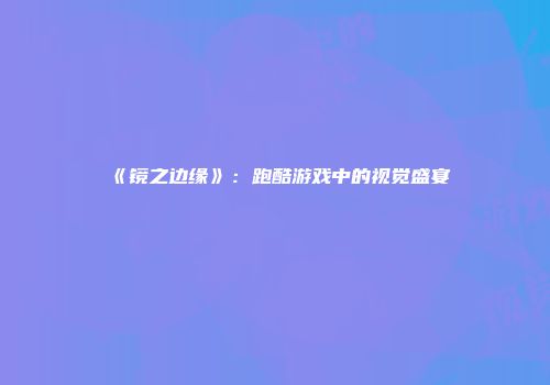 《镜之边缘》：跑酷游戏中的视觉盛宴