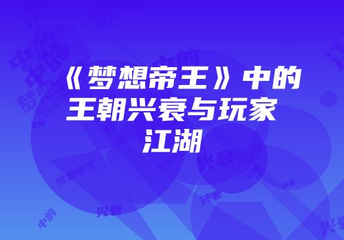 《梦想帝王》中的王朝兴衰与玩家江湖
