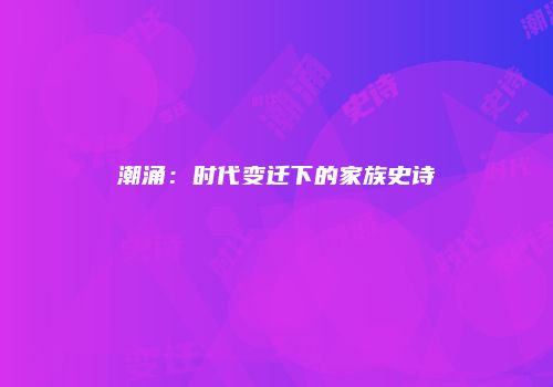 潮涌：时代变迁下的家族史诗