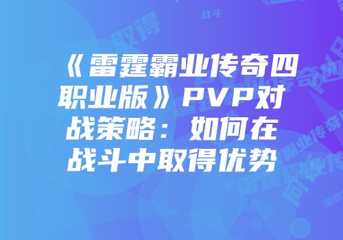 《雷霆霸业传奇四职业版》PVP对战策略：如何在战斗中取得优势