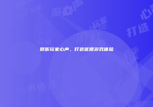 倾听玩家心声，打造优质游戏体验
