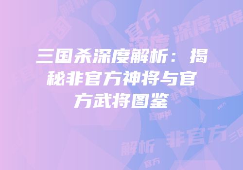 三国杀深度解析：揭秘非官方神将与官方武将图鉴
