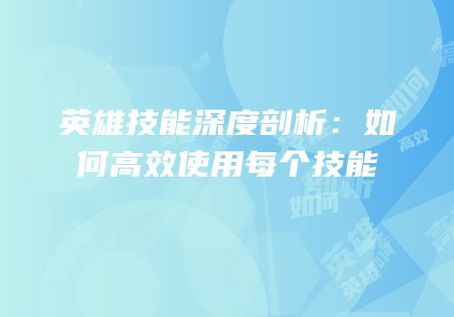 英雄技能深度剖析：如何高效使用每个技能