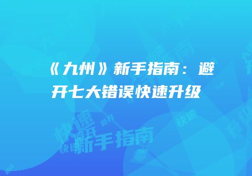 《九州》新手指南：避开七大错误快速升级