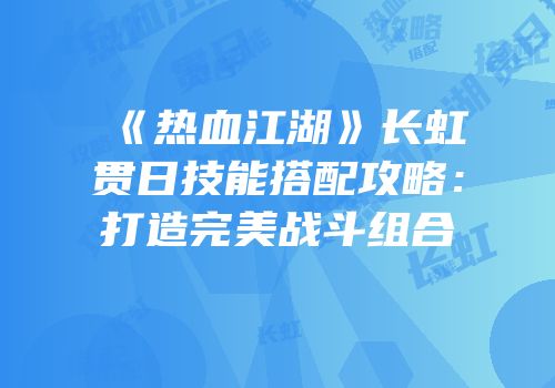 《热血江湖》长虹贯日技能搭配攻略：打造完美战斗组合