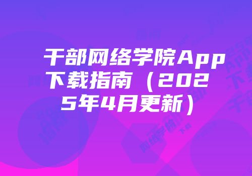 干部网络学院App下载指南(2025年4月更新)
