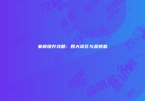 象棋提升攻略：四大误区与金钥匙