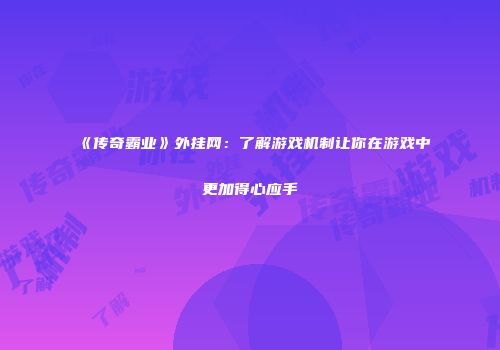 《传奇霸业》外挂网:了解游戏机制让你在游戏中更加得心应手