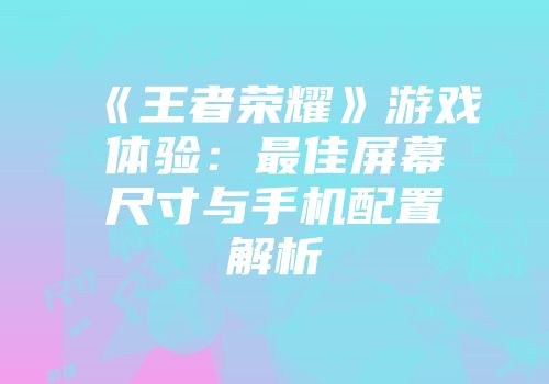 《王者荣耀》游戏体验：最佳屏幕尺寸与手机配置解析