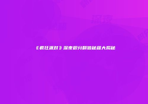 《疯狂派对》深夜积分翻倍秘籍大揭秘