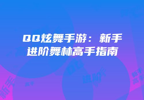 QQ炫舞手游：新手进阶舞林高手指南