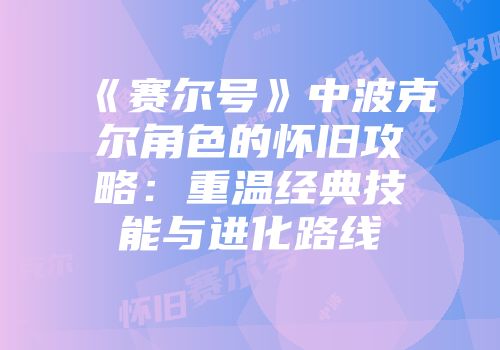《赛尔号》中波克尔角色的怀旧攻略：重温经典技能与进化路线