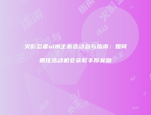 火影忍者ol水主希活动参与指南：如何抓住活动机会获取丰厚奖励