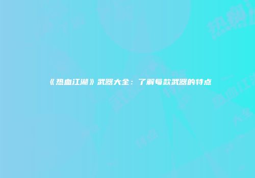 《热血江湖》武器大全：了解每款武器的特点