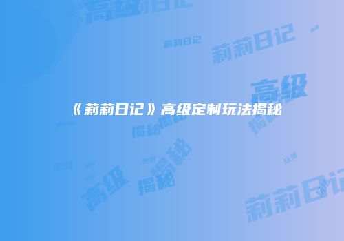 《莉莉日记》高级定制玩法揭秘