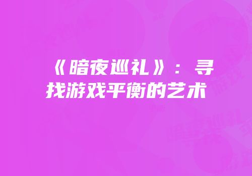 《暗夜巡礼》：寻找游戏平衡的艺术