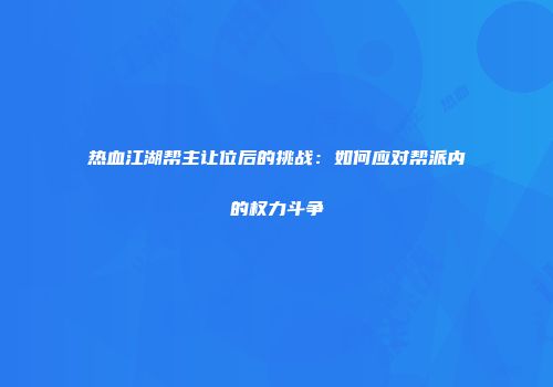 热血江湖帮主让位后的挑战：如何应对帮派内的权力斗争