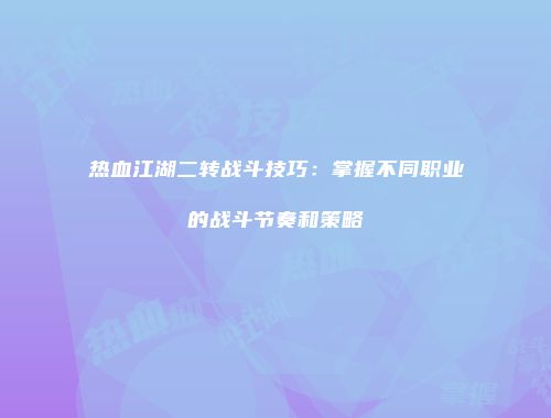 热血江湖二转战斗技巧：掌握不同职业的战斗节奏和策略