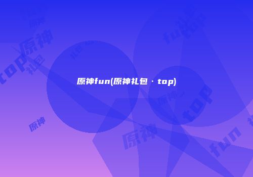 原神fun(原神礼包·top)