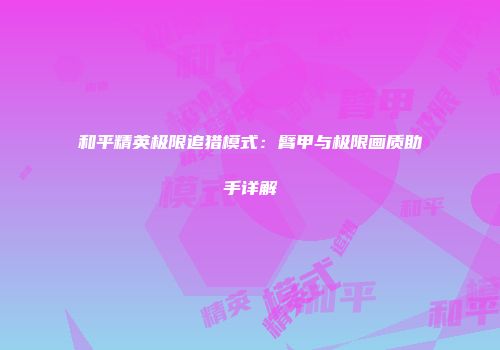 和平精英极限追猎模式：臂甲与极限画质助手详解