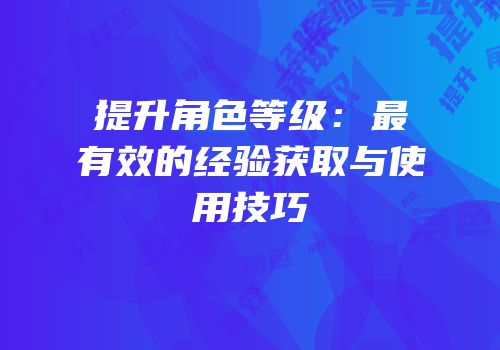 提升角色等级：最有效的经验获取与使用技巧