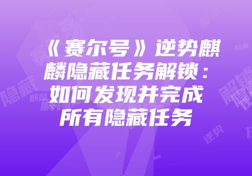 《赛尔号》逆势麒麟隐藏任务解锁：如何发现并完成所有隐藏任务