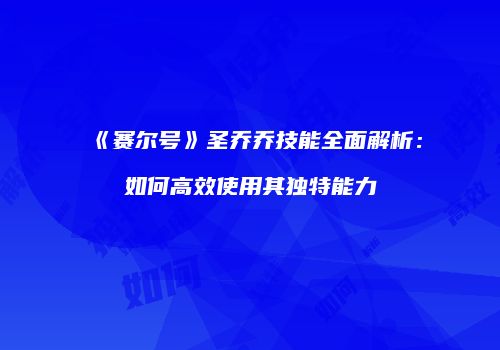 《赛尔号》圣乔乔技能全面解析：如何高效使用其独特能力