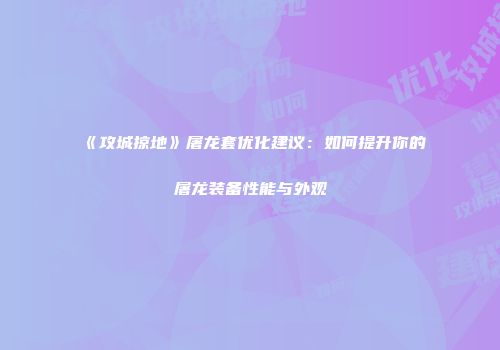 《攻城掠地》屠龙套优化建议：如何提升你的屠龙装备性能与外观