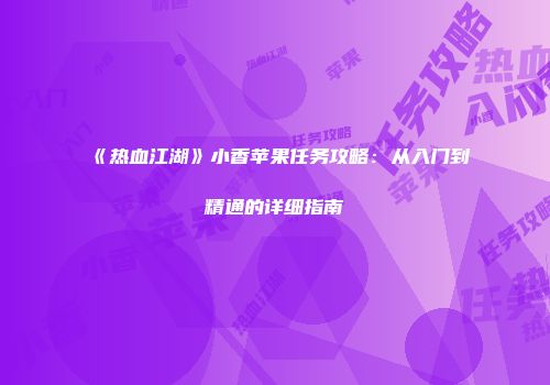 《热血江湖》小香苹果任务攻略：从入门到精通的详细指南