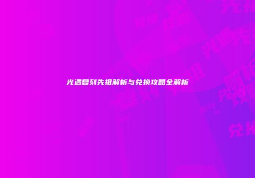 光遇复刻先祖解析与兑换攻略全解析