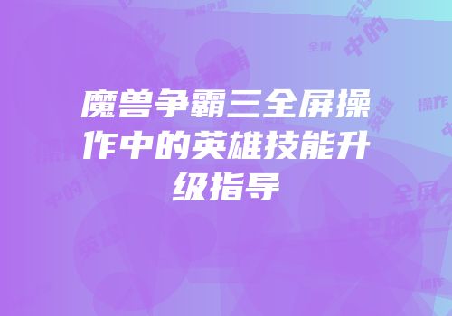 魔兽争霸三全屏操作中的英雄技能升级指导