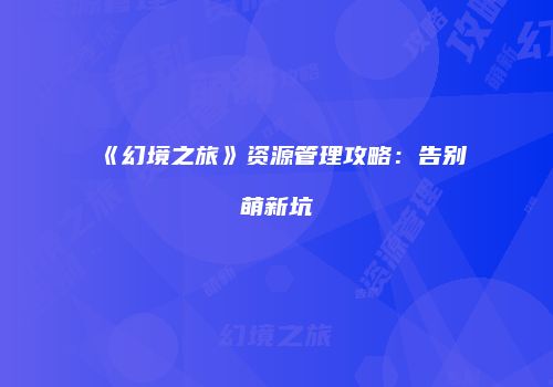 《幻境之旅》资源管理攻略：告别萌新坑